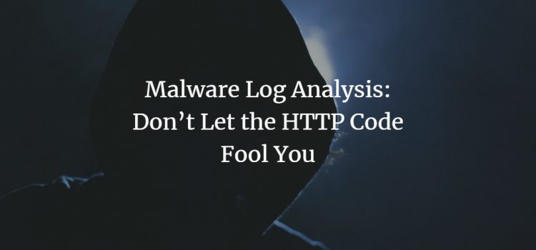 Malware Log Analysis: Don’t Let the HTTP Code Fool You